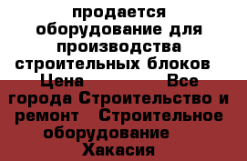 продается оборудование для производства строительных блоков › Цена ­ 210 000 - Все города Строительство и ремонт » Строительное оборудование   . Хакасия респ.,Черногорск г.